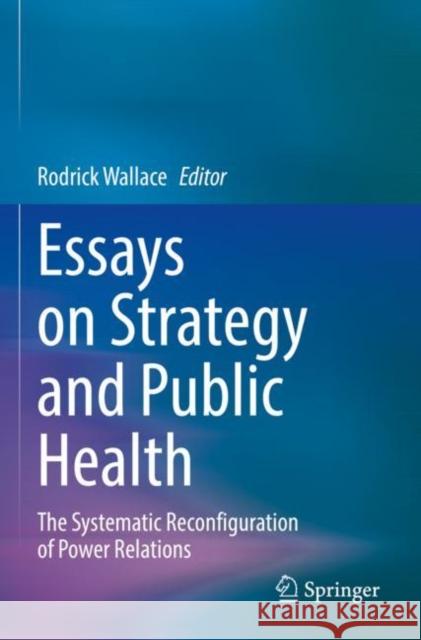 Essays on Strategy and Public Health: The Systematic Reconfiguration of Power Relations Rodrick Wallace 9783030835804 Springer - książka