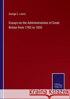 Essays on the Administrations of Great Britain from 1783 to 1830 George C Lewis 9783752590968 Salzwasser-Verlag - książka