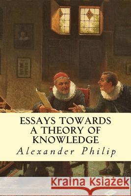 Essays Towards a Theory of Knowledge Alexander Philip 9781503051492 Createspace - książka