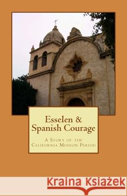 Esselen & Spanish Courage: A Story Of The California Mission Period Rocca, Al M. 9781440415104 Createspace - książka