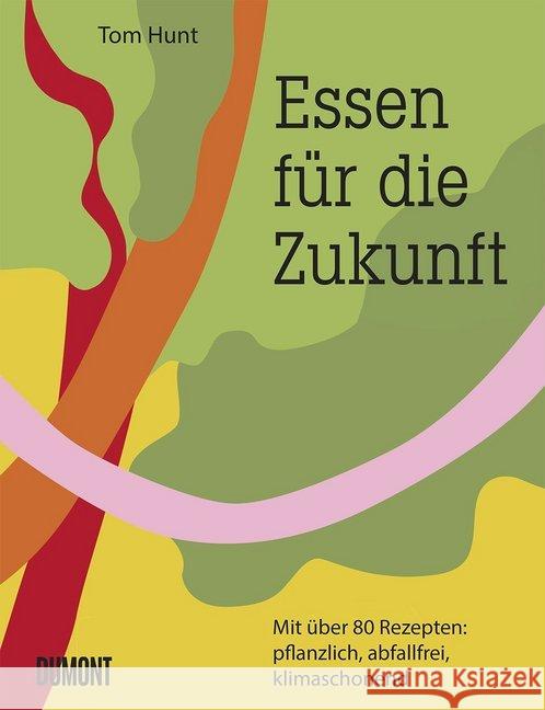 Essen für die Zukunft : Mit über 80 Rezepten: pflanzlich, abfallfrei, klimaschonend Hunt, Tom 9783832199814 DuMont Buchverlag - książka