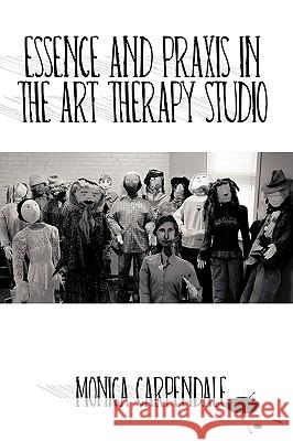 Essence and Praxis in the Art Therapy Studio Monica Carpendale 9781426915918 Trafford Publishing - książka