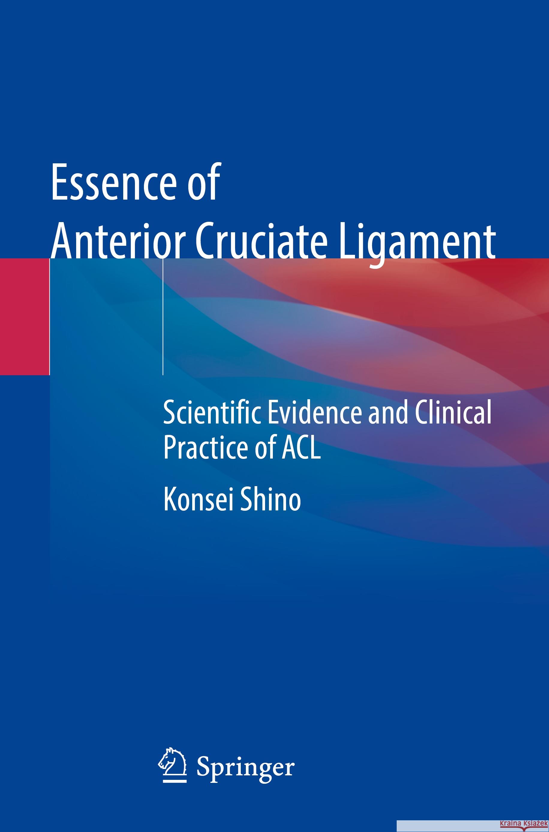 Essence of Anterior Cruciate Ligament: Scientific Evidence and Clinical Practice of ACL Konsei Shino 9789819965380 Springer Verlag, Singapore - książka