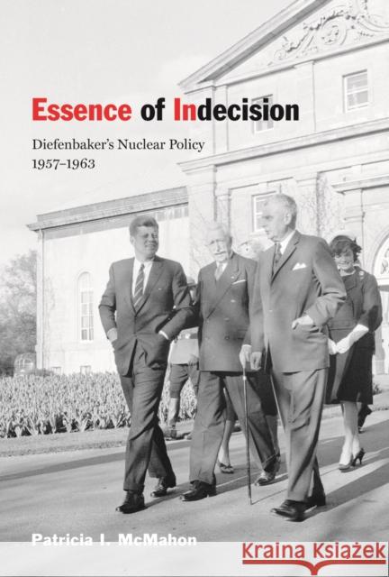 Essence of Indecision : Diefenbaker's Nuclear Policy, 1957-1963 Patricia I. McMahon 9780773534988 McGill-Queen's University Press - książka