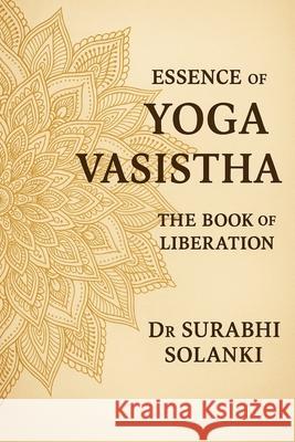 Essence of Yoga Vasistha - The Book of Liberation: The Book of Liberation Surabhi Solanki 9789355925909 Dr Surabhi Solanki - książka