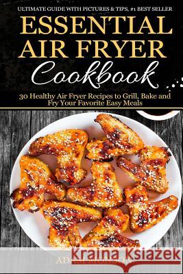 Essential Air Fryer Cookbook: 30 Healthy Air Fryer Recipes to Grill, Bake and Fr MR Adam Monson 9781540369024 Createspace Independent Publishing Platform - książka