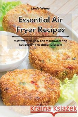 Essential Air Fryer Recipes: Most Wanted, Easy and Mouthwatering Recipes for a Healthier Lifestyle Linda Wang 9781801934121 Linda Wang - książka