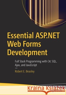 Essential ASP.NET Web Forms Development: Full Stack Programming with C#, Sql, Ajax, and JavaScript Beasley, Robert E. 9781484257838 Apress - książka