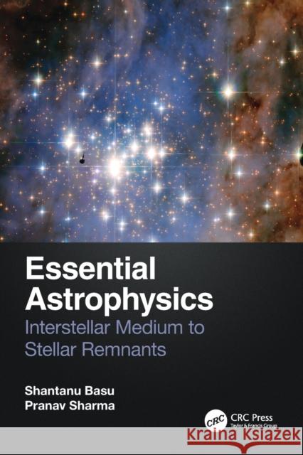 Essential Astrophysics: Interstellar Medium to Stellar Remnants Shantanu Basu Pranav Sharma 9781032105635 CRC Press - książka