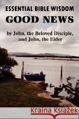 Essential Bible Wisdom: GOOD NEWS by John, the Beloved Disciple, and John, the Elder John Howard Reid 9781435703971 Lulu.com - książka