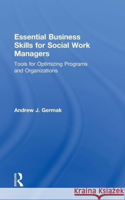 Essential Business Skills for Social Work Managers: Tools for Optimizing Programs and Organizations Germak, Andrew J. 9780415643924 Routledge - książka