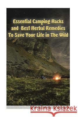 Essential Camping Hacks and Best Herbal Remedies To Save Your Life in The Wild: (Outdoor Survival Guide, Camping For Beginners, Medicinal Herbs) Palmer, Olivia 9781548954543 Createspace Independent Publishing Platform - książka