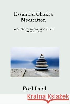 Essential Chakra Meditation: Awaken Your Healing Power with Meditation and Visualization Fred Patel 9781806309948 Fred Patel - książka