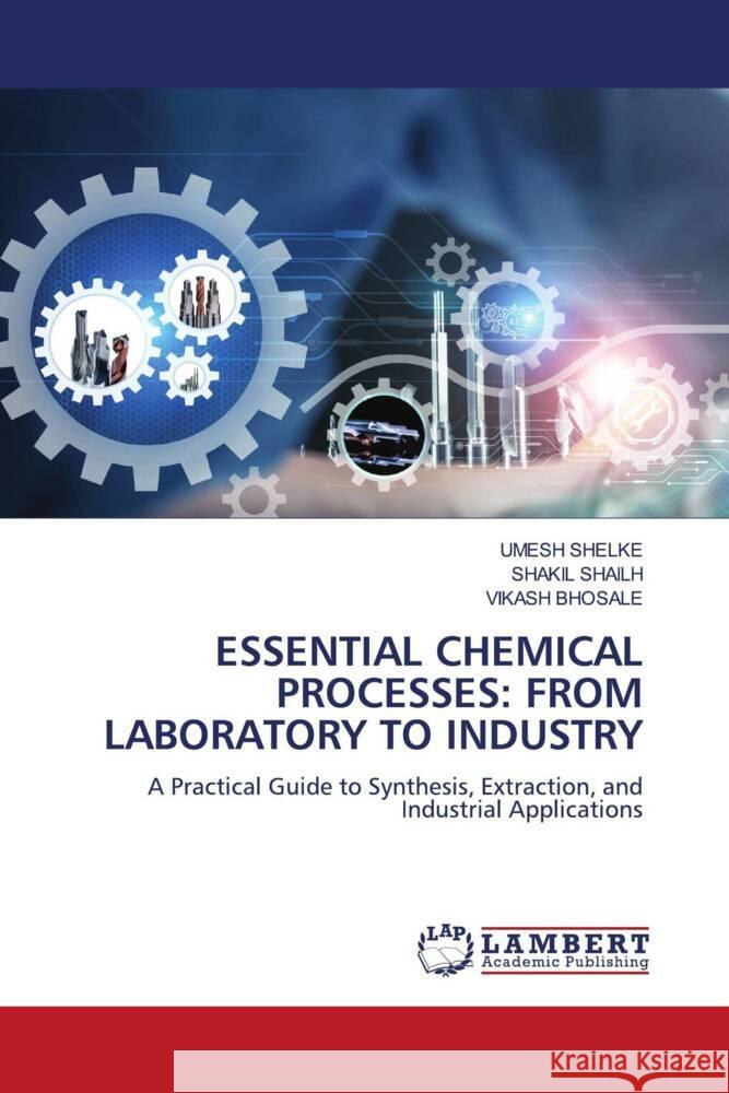 ESSENTIAL CHEMICAL PROCESSES: FROM LABORATORY TO INDUSTRY Shelke, Umesh, SHAILH, SHAKIL, BHOSALE, VIKASH 9786208429041 LAP Lambert Academic Publishing - książka