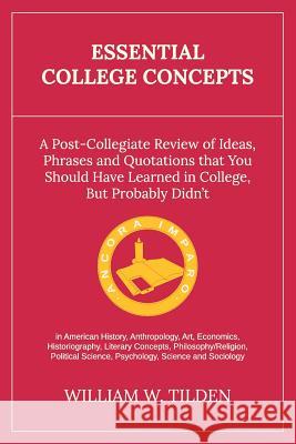 Essential College Concepts: A Post-Collegiate Review of Ideas, Phrases and Quotations that You Should Have Learned in College, but Probably Didn't Tilden, William W. 9780692597675 Plaine Style Press - książka