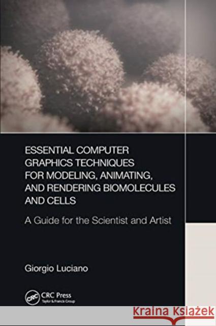 Essential Computer Graphics Techniques for Modeling, Animating, and Rendering Biomolecules and Cells: A Guide for the Scientist and Artist Giorgio Luciano 9780367780319 A K PETERS - książka