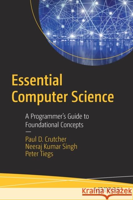 Essential Computer Science: A Programmer's Guide to Foundational Concepts Paul D. Crutcher Peter Tiegs Neeraj Kumar Singh 9781484271063 Apress - książka