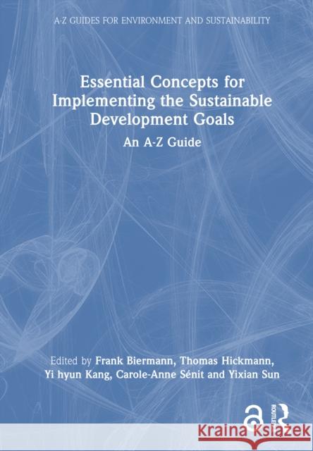 Essential Concepts for Implementing the Sustainable Development Goals: An A-Z Guide Frank Biermann Thomas Hickmann Yi Hyun Kang 9781032857251 Routledge - książka