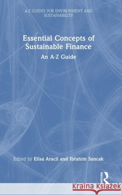 Essential Concepts of Sustainable Finance: An A-Z Guide Elisa Aracil Ibrahim Sancak 9781032316864 Routledge - książka