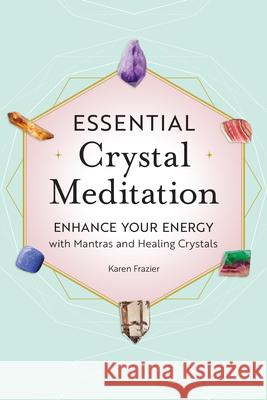 Essential Crystal Meditation: Enhance Your Energy with Mantras and Healing Crystals Karen Frazier 9781638782537 Rockridge Press - książka