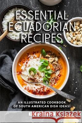 Essential Ecuadorian Recipes: An Illustrated Cookbook of South American Dish Ideas! Thomas Kelly 9781689485159 Independently Published - książka