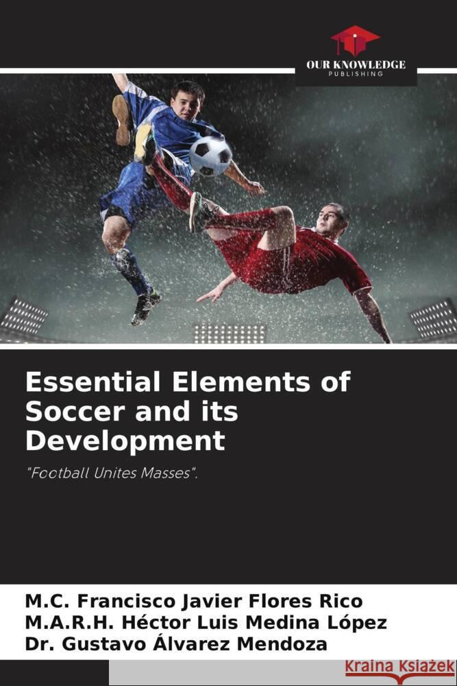 Essential Elements of Soccer and its Development Flores Rico, M.C. Francisco Javier, Medina López, M.A.R.H. Héctor Luis, Álvarez Mendoza, Dr. Gustavo 9786204498232 Our Knowledge Publishing - książka