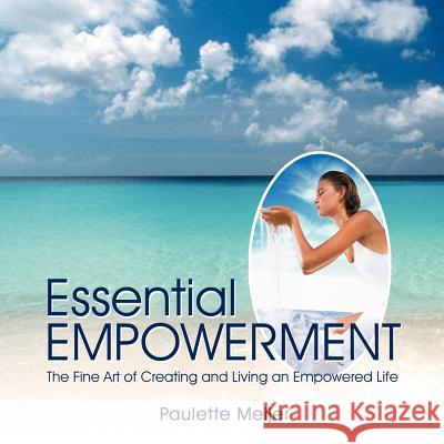 Essential Empowerment: The Fine Art of Creating and Living an Empowered Life Meijer, Paulette 9781477266502 Authorhouse - książka