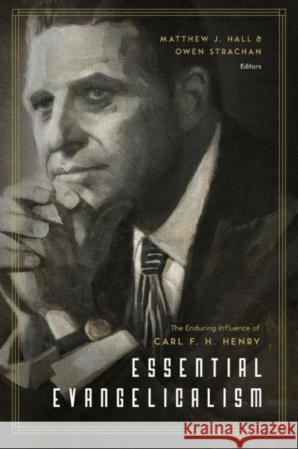 Essential Evangelicalism: The Enduring Influence of Carl F. H. Henry Matthew Hall Owen D. Strachan D. A. Carson 9781433547263 Crossway Books - książka