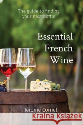 Essential French Wine: The guide to picking your next bottle J Cornet 9781777348113 Essential Books Publishing - książka