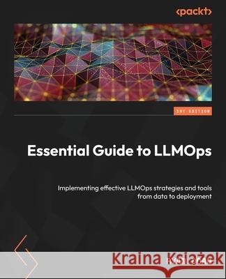 Essential Guide to LLMOps: Implementing effective LLMOps strategies and tools from data to deployment Ryan Doan 9781835887509 Packt Publishing - książka