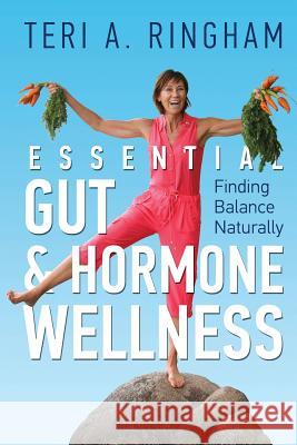 Essential Gut & Hormone Wellness: Finding Balance Naturally Teri a. Ringham 9781533659880 Createspace Independent Publishing Platform - książka