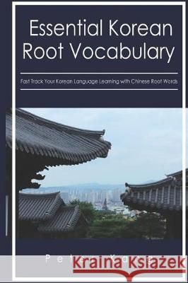 Essential Korean Root Vocabulary Fast Track Your Korean Language Learning with Chinese Root Words: Essential Chinese Roots for Korean Learning Mr Peter H. Kang 9781546581444 Createspace Independent Publishing Platform - książka