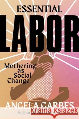 Essential Labor: Mothering as Social Change Angela Garbes 9780062937377 Harper Wave - książka