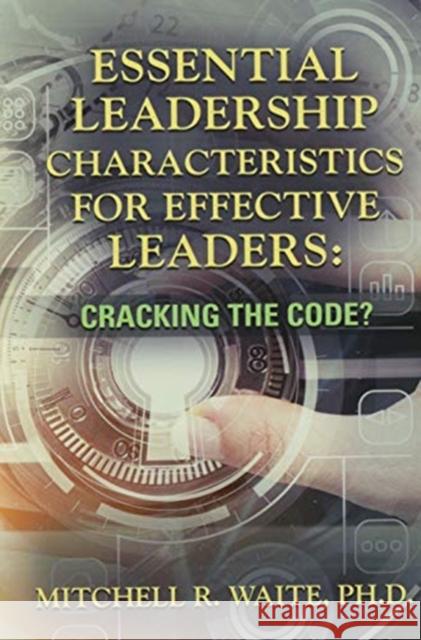 Essential Leadership Characteristics for Effective Leaders: Cracking the Code? Mitchell R Waite, PhD 9781647183356 Booklocker.com - książka