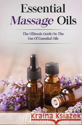 Essential Massage Oils: The Ultimate Guide On The Use Of Essential Oils Jamie J 9781639701278 Blessings for All, LLC - książka