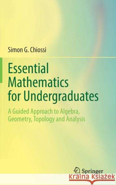 Essential Mathematics for Undergraduates: A Guided Approach to Algebra, Geometry, Topology and Analysis Chiossi, Simon G. 9783030871734 Springer Nature Switzerland AG - książka