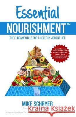 Essential Nourishment: The Basic Fundamentals for a Healthy Vibrant Life Mike Schryer 9781514722305 Createspace Independent Publishing Platform - książka