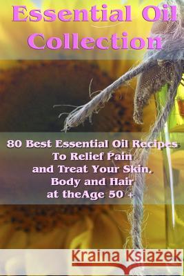 Essential Oil Collection: 80 Best Essential Oil Recipes To Relief Pain and Treat Your Skin, Body and Hair at the Age 50 +: (Essential Oils, Diff Sloan, Sheila 9781542796880 Createspace Independent Publishing Platform - książka