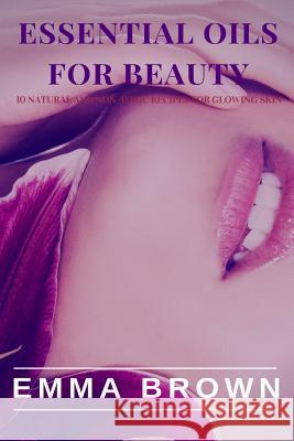 Essential Oil for Beauty: Natural and Non-Toxic Recipes for Glowing Skin Emma Brown 9781726491846 Createspace Independent Publishing Platform - książka