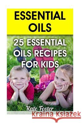 Essential Oils: 25 Essential Oils Recipes for Kids Kate Foster 9781548211653 Createspace Independent Publishing Platform - książka