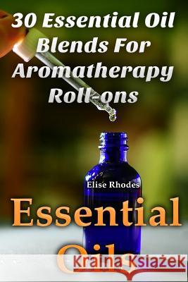 Essential Oils: 30 Essential Oil Blends For Aromatherapy Roll-ons Rhodes, Elise 9781548198749 Createspace Independent Publishing Platform - książka