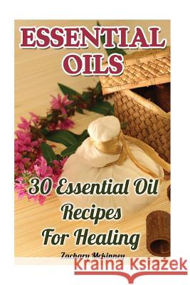 Essential Oils: 30 Essential Oil Recipes For Healing McKinney, Zachary 9781539801047 Createspace Independent Publishing Platform - książka