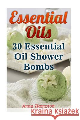 Essential Oils: 30 Essential Oil Shower Bombs Anna Hampton 9781548198190 Createspace Independent Publishing Platform - książka