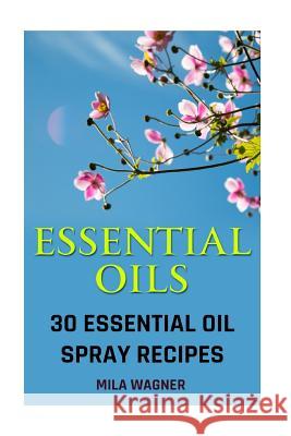 Essential Oils: 30 Essential Oil Spray Recipes Mila Wagner 9781544640778 Createspace Independent Publishing Platform - książka