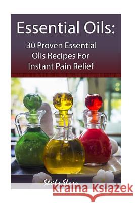 Essential Oils: 30 Proven Essential Oils for Instant Pain Relief: (Essential Oils, Diffuser Recipes and Blends, Aromatherapy) Sheila Sloan 9781542577878 Createspace Independent Publishing Platform - książka