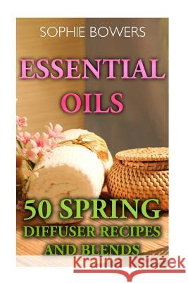 Essential Oils: 50 Spring Diffuser Recipes and Blends Sophie Bowers 9781548058524 Createspace Independent Publishing Platform - książka