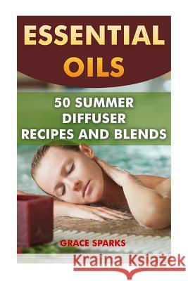 Essential Oils: 50 Summer Diffuser Recipes and Blends Grace Sparks 9781548058555 Createspace Independent Publishing Platform - książka