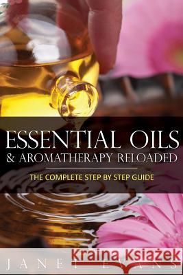 Essential Oils & Aromatherapy Reloaded: The Complete Step by Step Guide Janet Evans 9781628844955 Speedy Publishing Books - książka