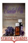Essential Oils: A Beginners Guide to Nature's Therapy Andrea Gray 9781519515971 Createspace