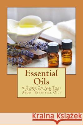 Essential Oils: A Guide On All That You Need to Know About Essential Oils Rogers, Emily 9781533384119 Createspace Independent Publishing Platform - książka